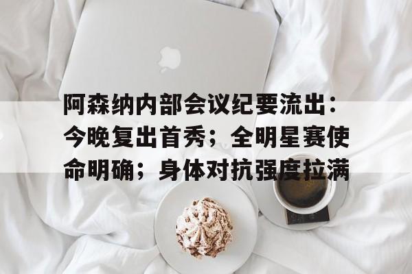 包含阿森纳内部会议纪要流出：今晚复出首秀；全明星赛使命明确；身体对抗强度拉满的词条-开云